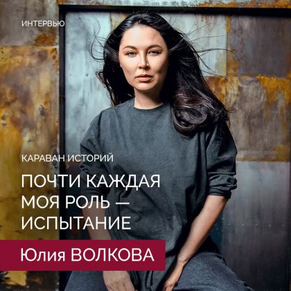 Юлия Волкова дала большое интервью журналу «Караван историй»